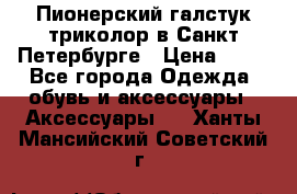 Пионерский галстук триколор в Санкт Петербурге › Цена ­ 90 - Все города Одежда, обувь и аксессуары » Аксессуары   . Ханты-Мансийский,Советский г.